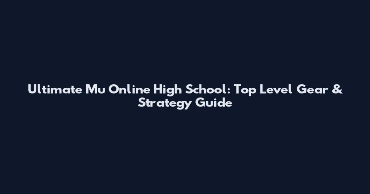 Ultimate Mu Online High School: Top Level Gear & Strategy Guide