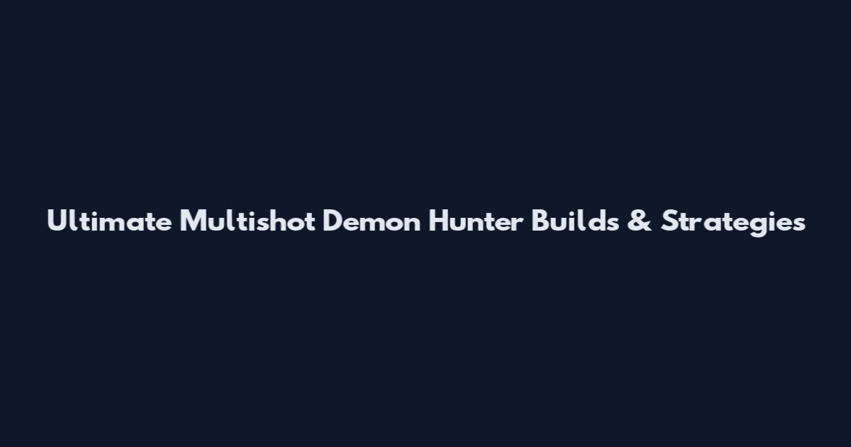 Ultimate Multishot Demon Hunter Builds & Strategies