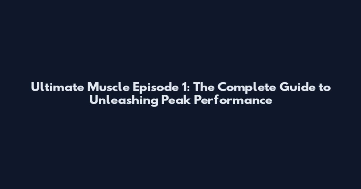 Ultimate Muscle Episode 1: The Complete Guide to Unleashing Peak Performance