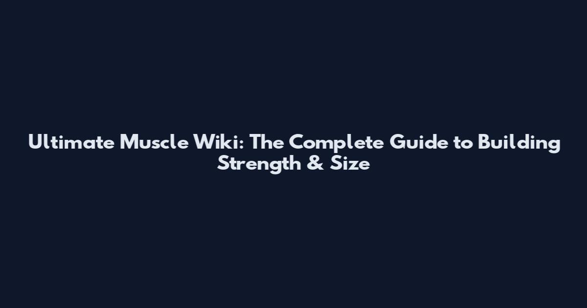 Ultimate Muscle Wiki: The Complete Guide to Building Strength & Size