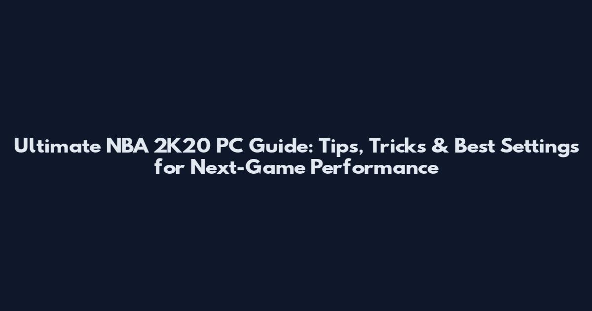 Ultimate NBA 2K20 PC Guide: Tips, Tricks & Best Settings for Next-Game Performance
