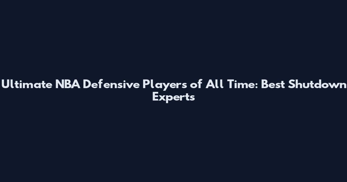 Ultimate NBA Defensive Players of All Time: Best Shutdown Experts
