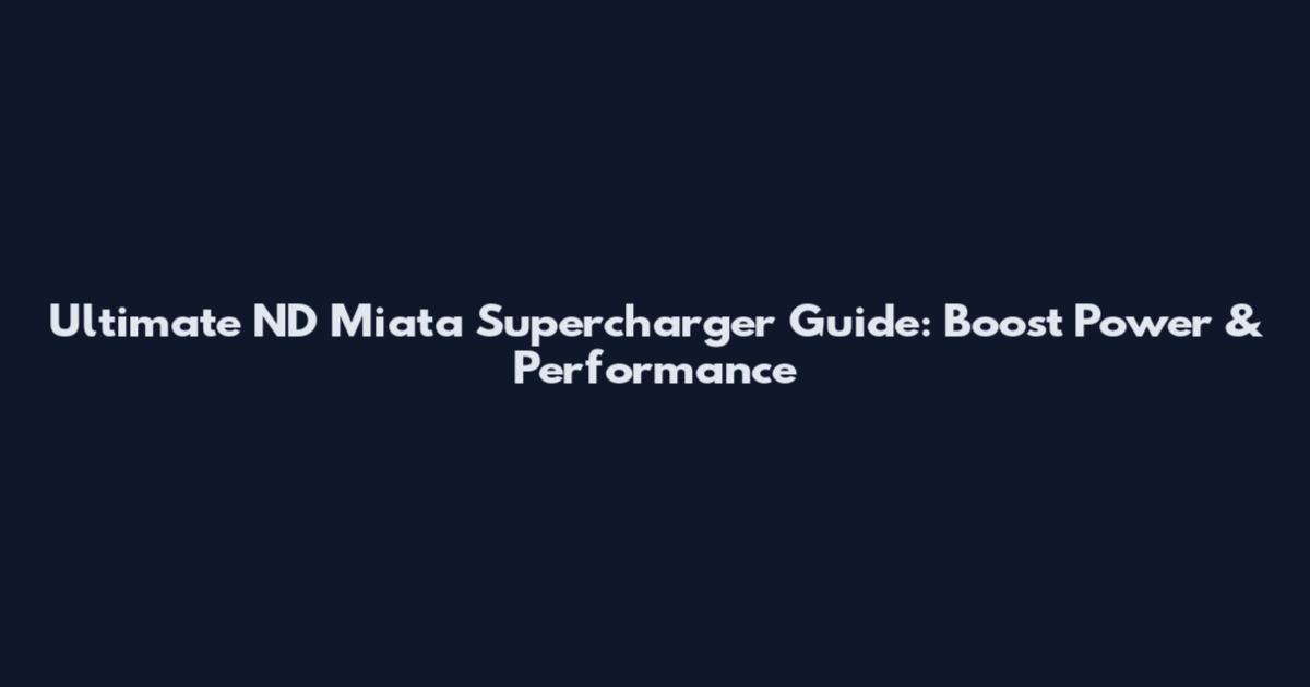 Ultimate ND Miata Supercharger Guide: Boost Power & Performance