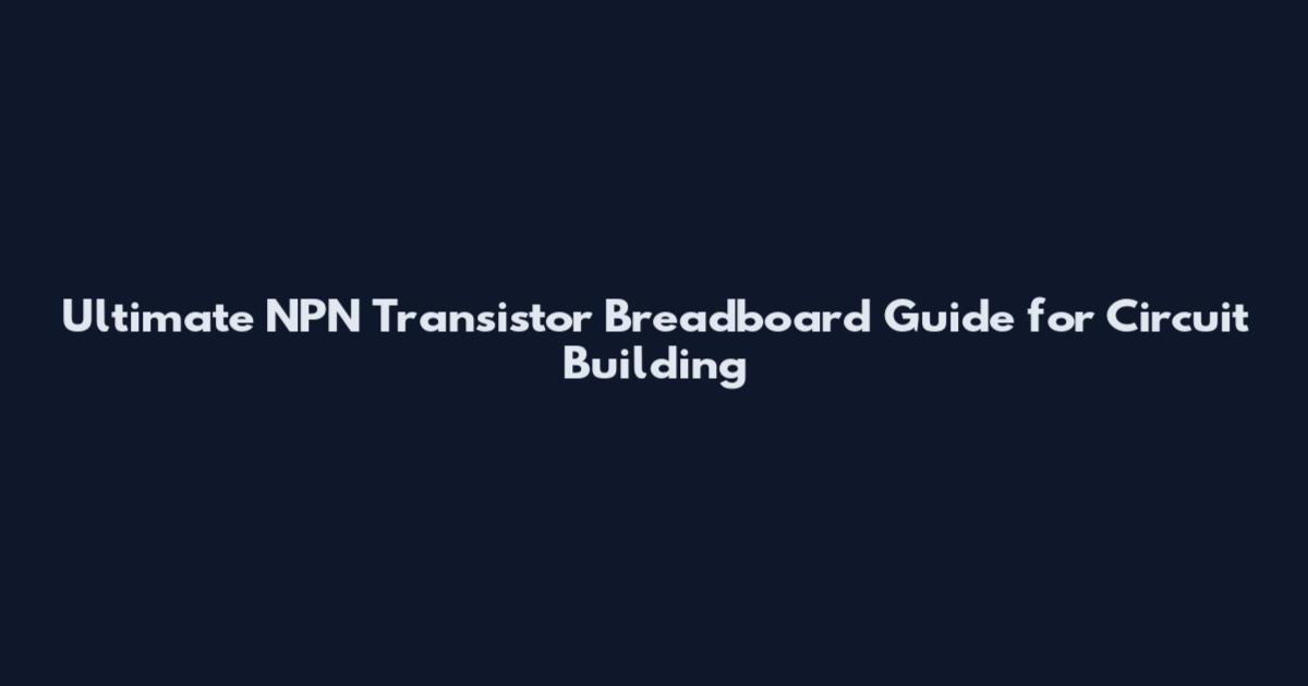 Ultimate NPN Transistor Breadboard Guide for Circuit Building