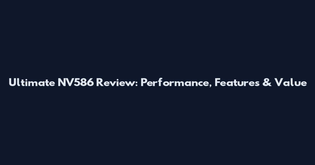 Ultimate NV586 Review: Performance, Features & Value