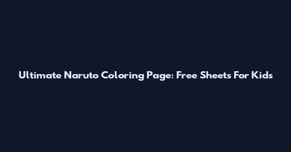 Ultimate Naruto Coloring Page: Free Sheets For Kids