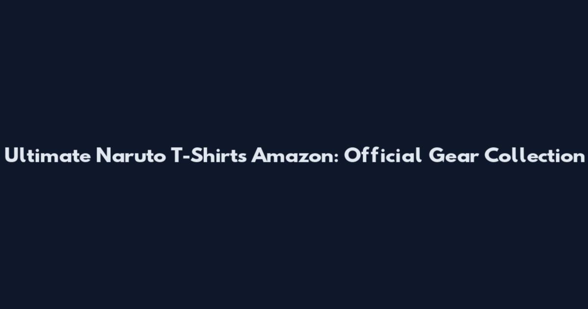 Ultimate Naruto T-Shirts Amazon: Official Gear Collection