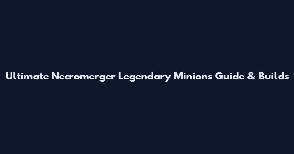 Ultimate Necromerger Legendary Minions Guide & Builds