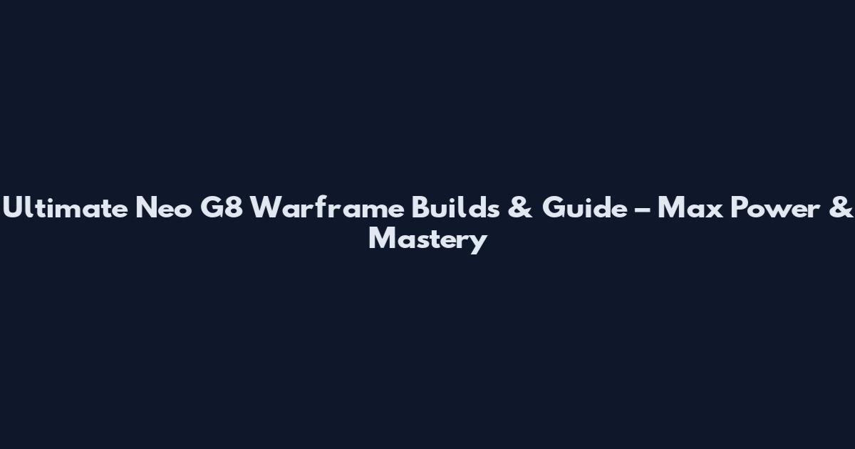 Ultimate Neo G8 Warframe Builds & Guide – Max Power & Mastery