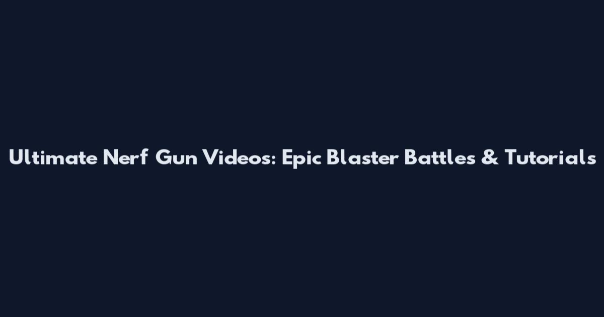 Ultimate Nerf Gun Videos: Epic Blaster Battles & Tutorials