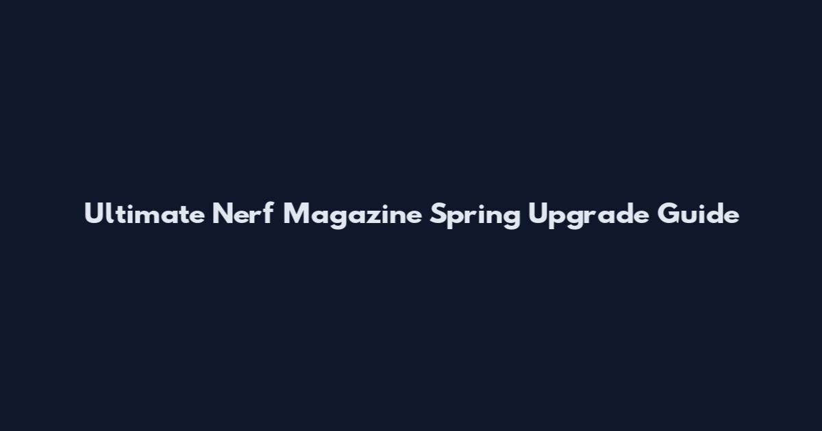 Ultimate Nerf Magazine Spring Upgrade Guide