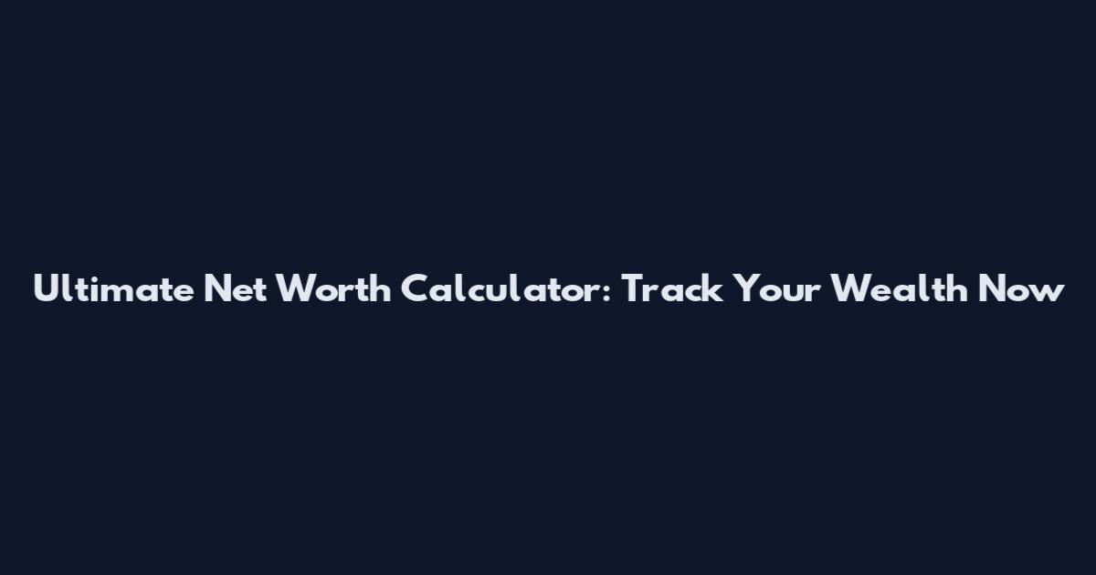 Ultimate Net Worth Calculator: Track Your Wealth Now