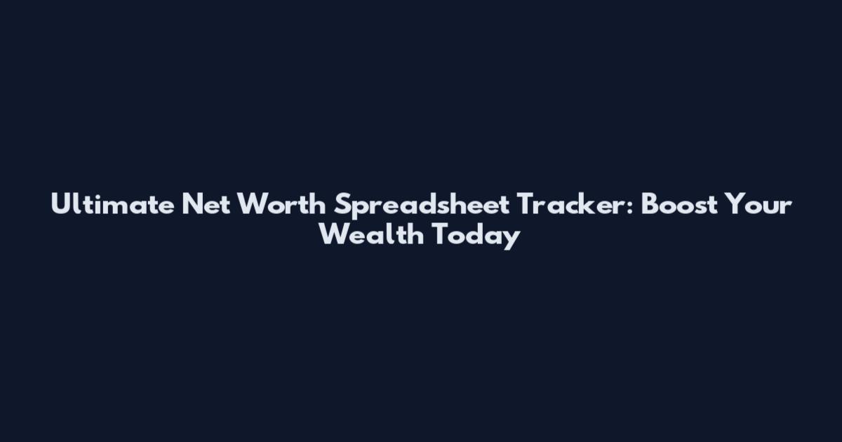Ultimate Net Worth Spreadsheet Tracker: Boost Your Wealth Today
