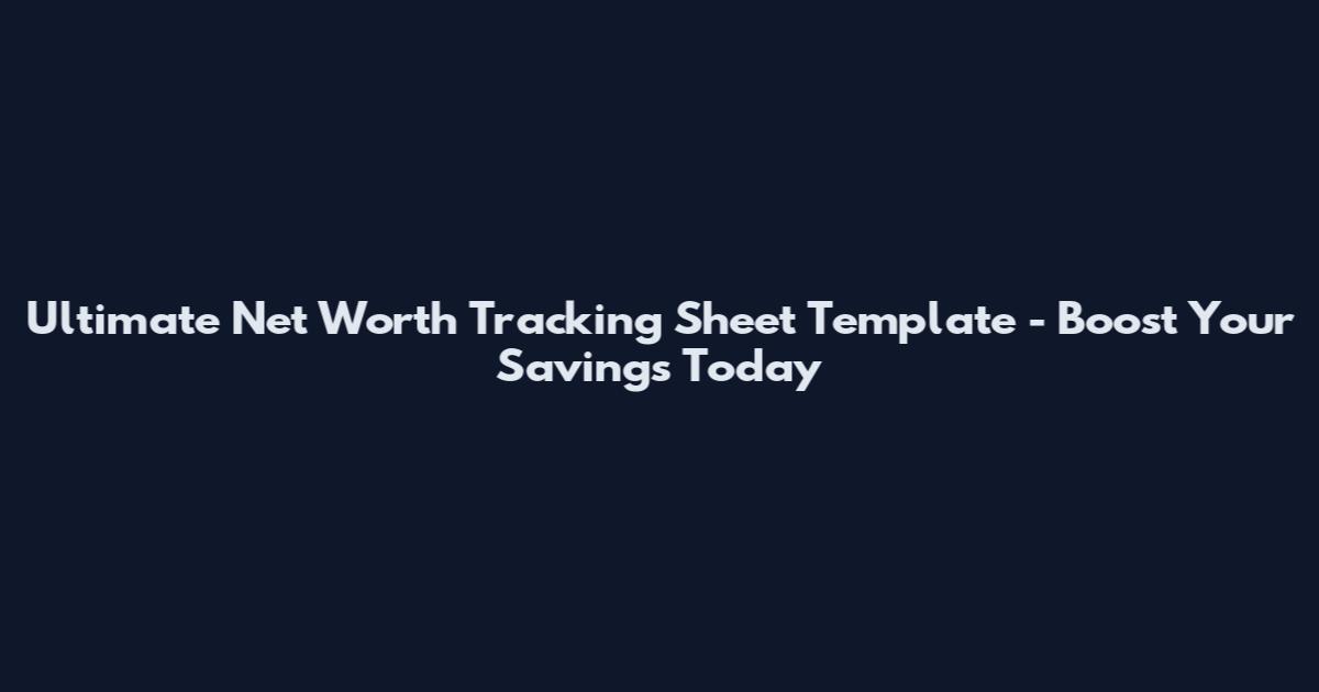 Ultimate Net Worth Tracking Sheet Template - Boost Your Savings Today
