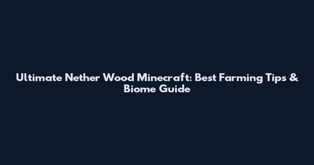 Ultimate Nether Wood Minecraft: Best Farming Tips & Biome Guide