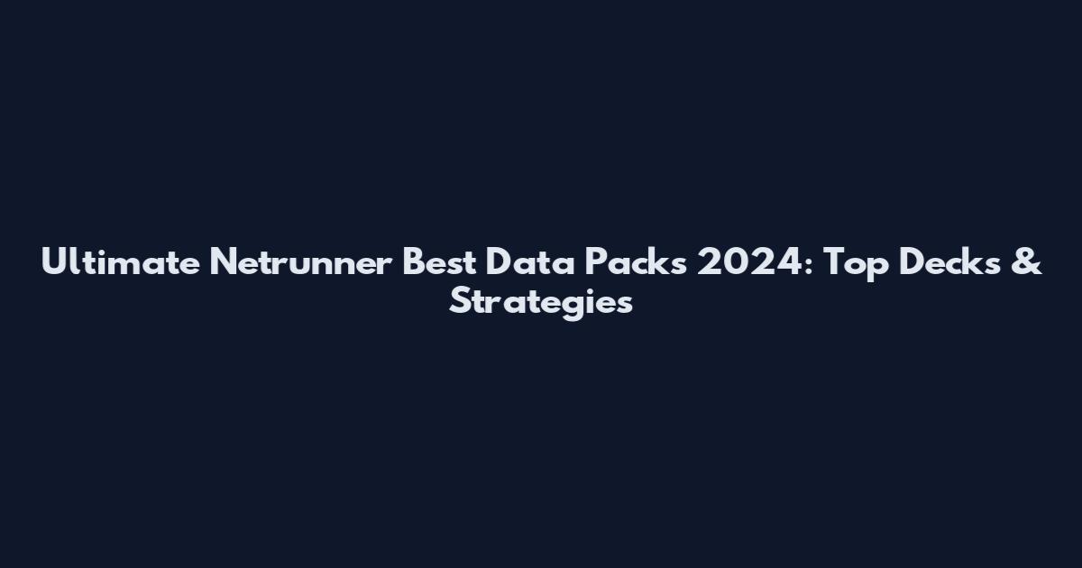 Ultimate Netrunner Best Data Packs 2024: Top Decks & Strategies