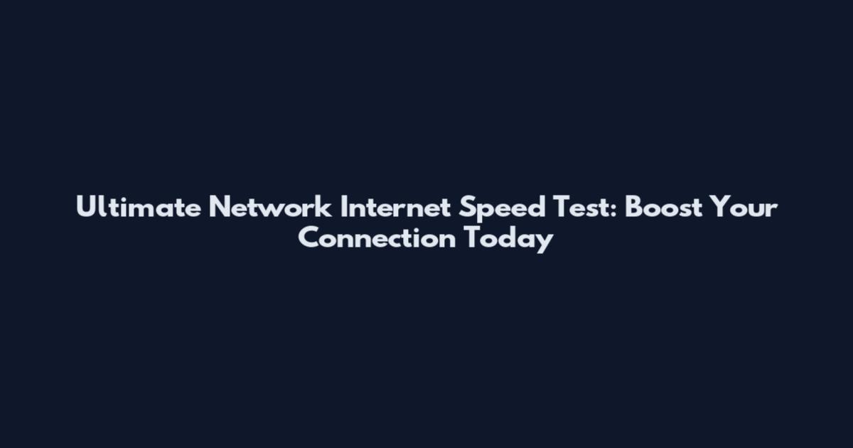 Ultimate Network Internet Speed Test: Boost Your Connection Today
