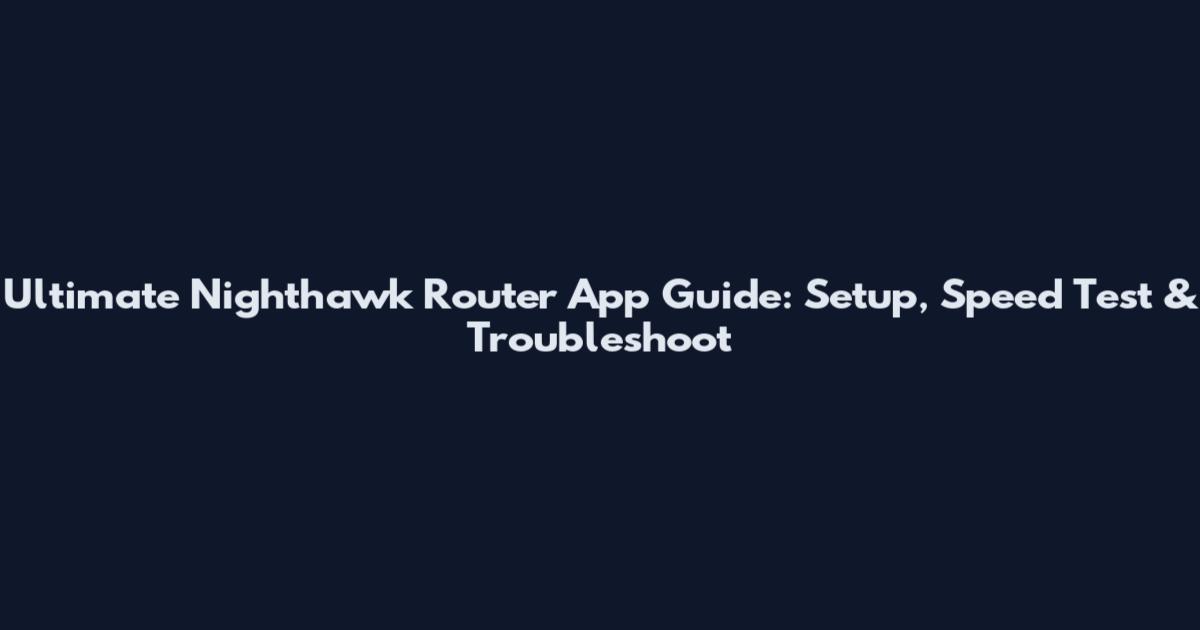 Ultimate Nighthawk Router App Guide: Setup, Speed Test & Troubleshoot