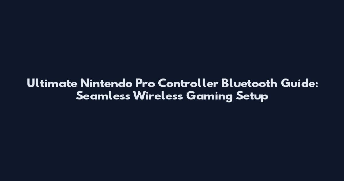 Ultimate Nintendo Pro Controller Bluetooth Guide: Seamless Wireless Gaming Setup