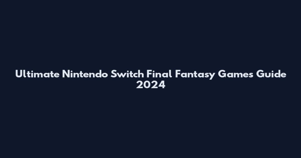 Ultimate Nintendo Switch Final Fantasy Games Guide 2024