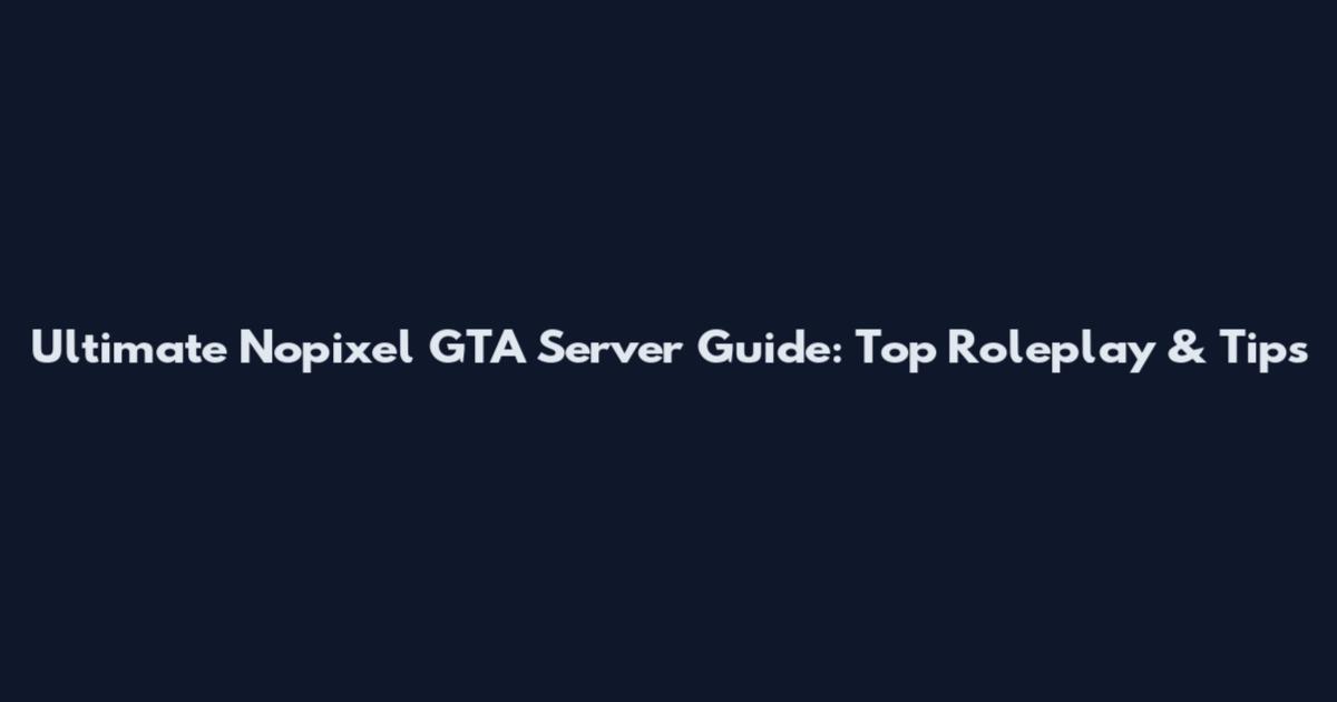 Ultimate Nopixel GTA Server Guide: Top Roleplay & Tips