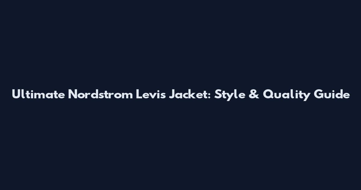 Ultimate Nordstrom Levi's Jacket: Style & Quality Guide
