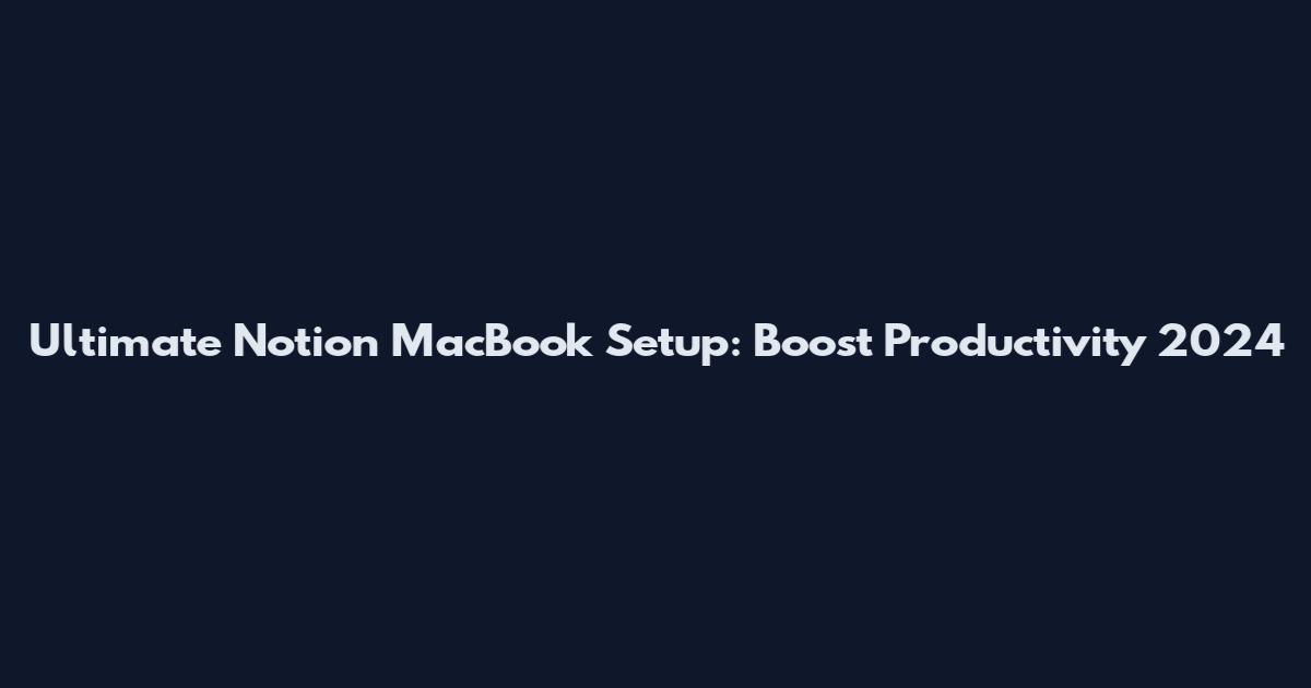 Ultimate Notion MacBook Setup: Boost Productivity 2024