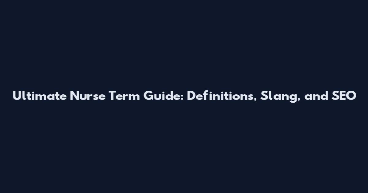 Ultimate Nurse Term Guide: Definitions, Slang, and SEO