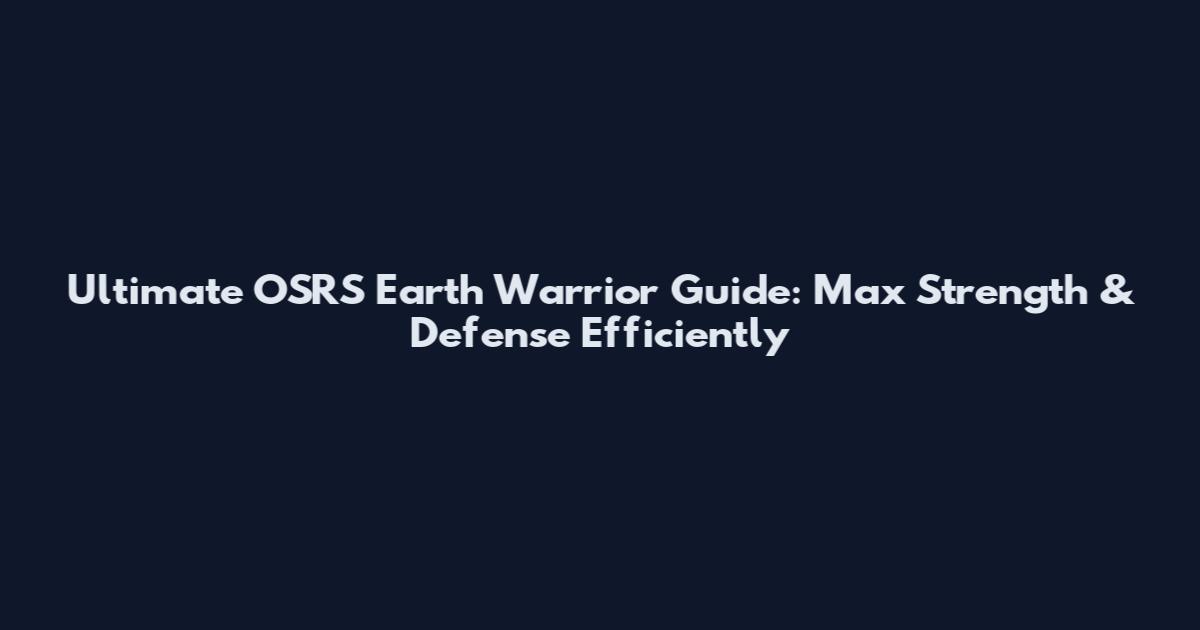 Ultimate OSRS Earth Warrior Guide: Max Strength & Defense Efficiently