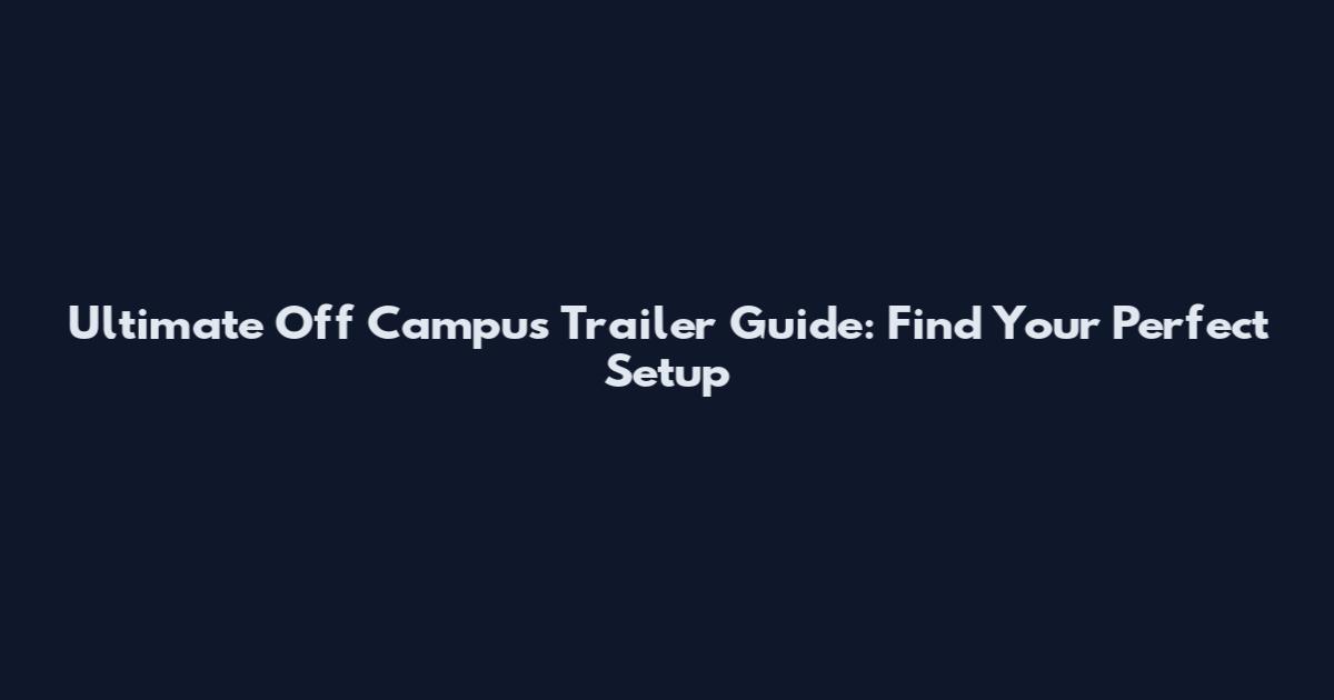 Ultimate Off Campus Trailer Guide: Find Your Perfect Setup