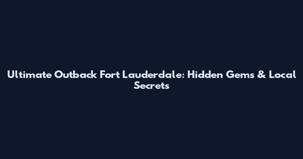 Ultimate Outback Fort Lauderdale: Hidden Gems & Local Secrets