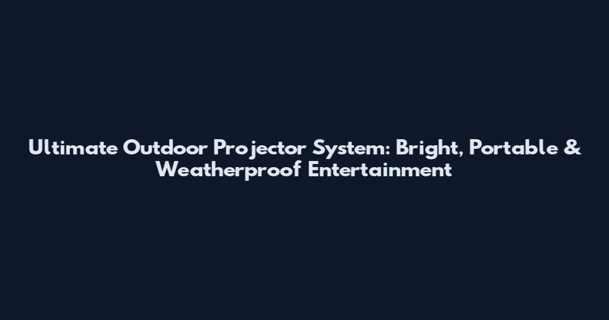 Ultimate Outdoor Projector System: Bright, Portable & Weatherproof Entertainment