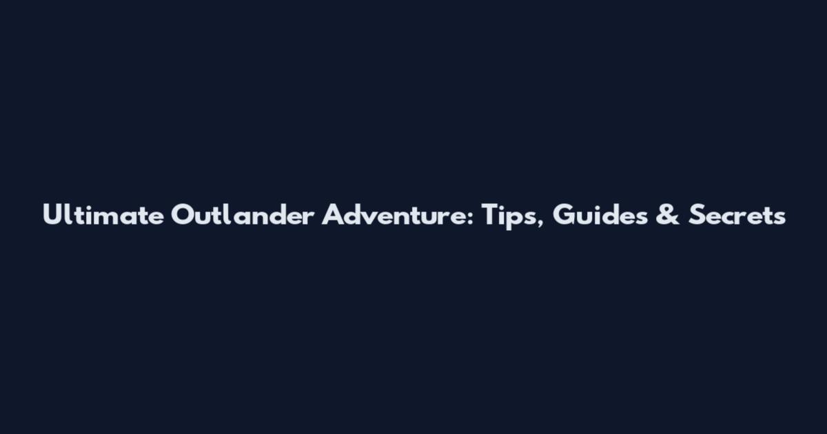 Ultimate Outlander Adventure: Tips, Guides & Secrets