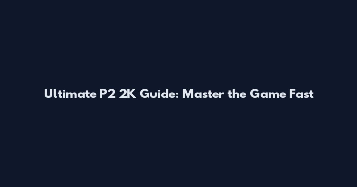 Ultimate P2 2K Guide: Master the Game Fast