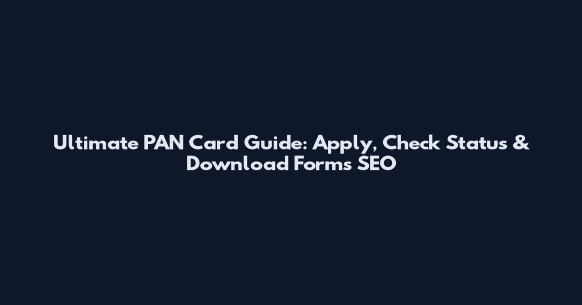 Ultimate PAN Card Guide: Apply, Check Status & Download Forms SEO