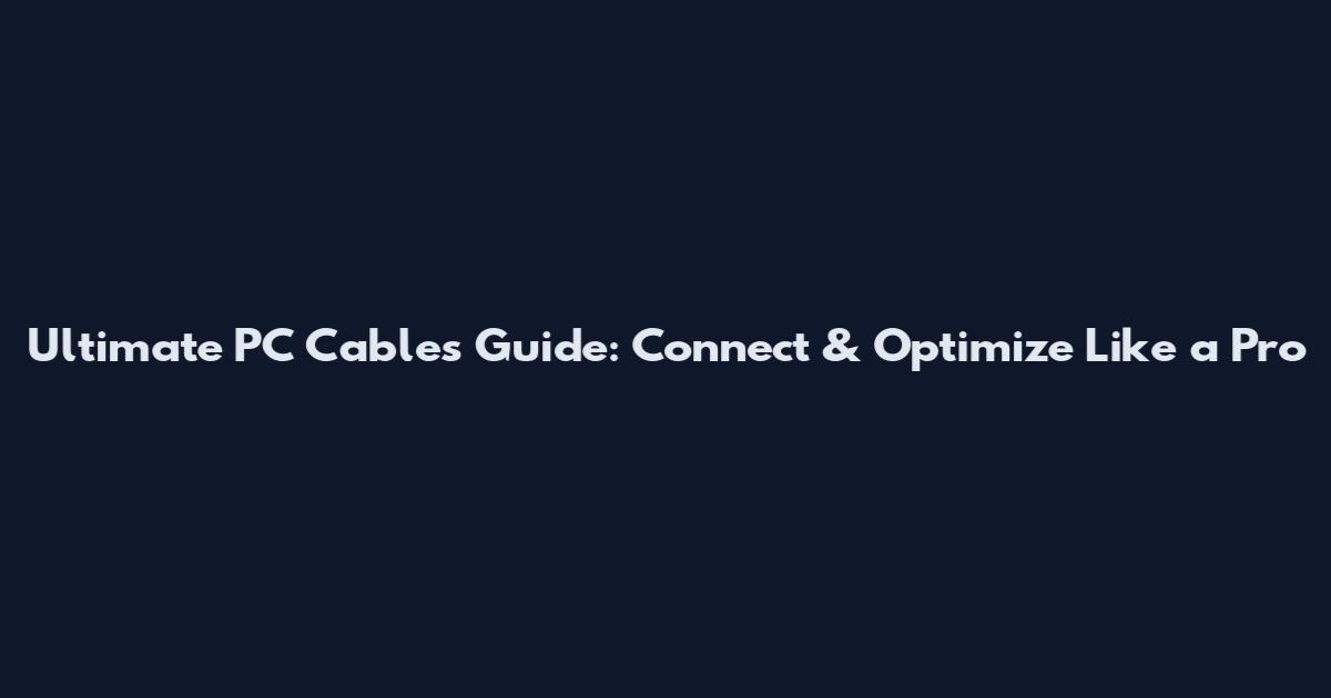 Ultimate PC Cables Guide: Connect & Optimize Like a Pro