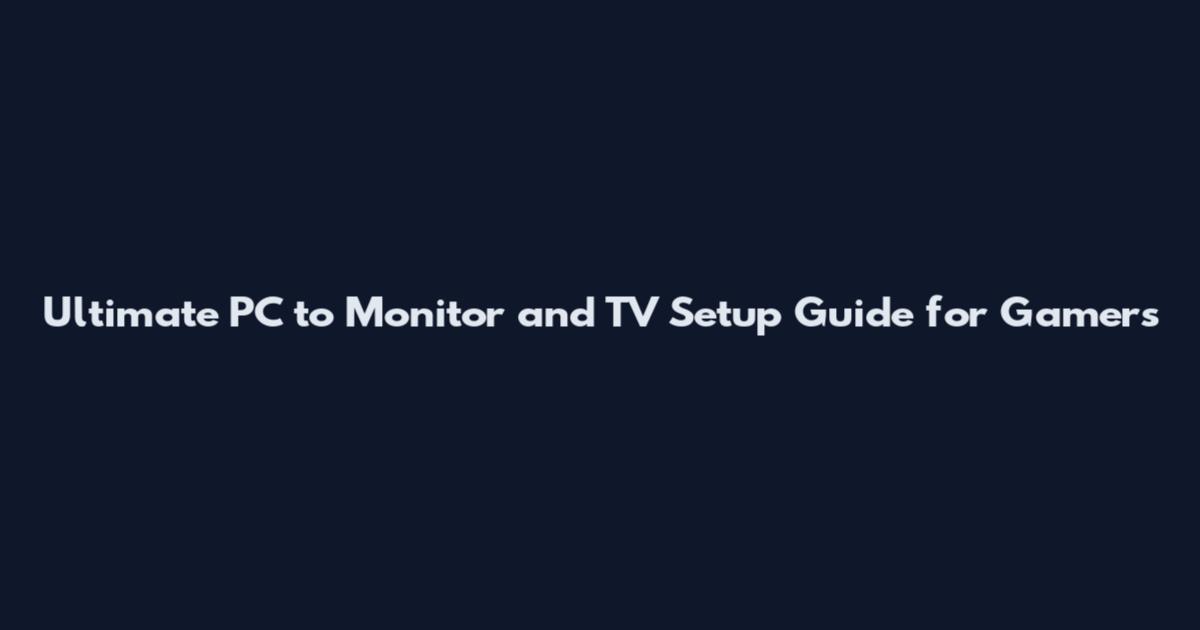 Ultimate PC to Monitor and TV Setup Guide for Gamers