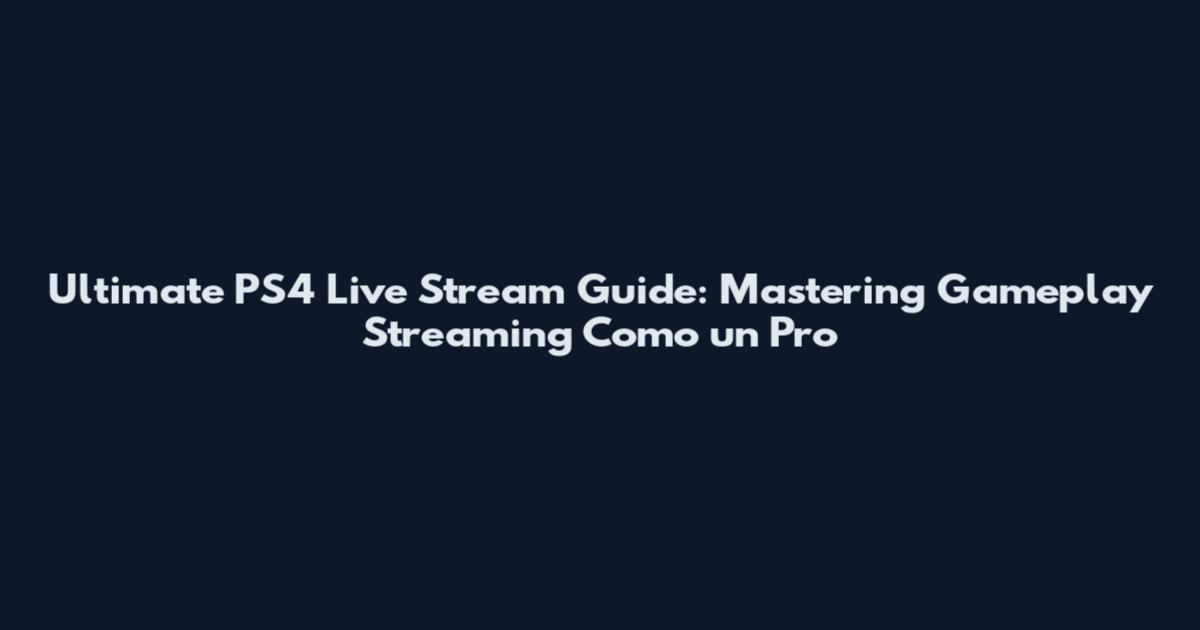 Ultimate PS4 Live Stream Guide: Mastering Gameplay Streaming Como un Pro