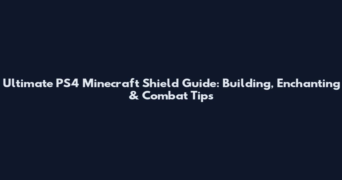 Ultimate PS4 Minecraft Shield Guide: Building, Enchanting & Combat Tips