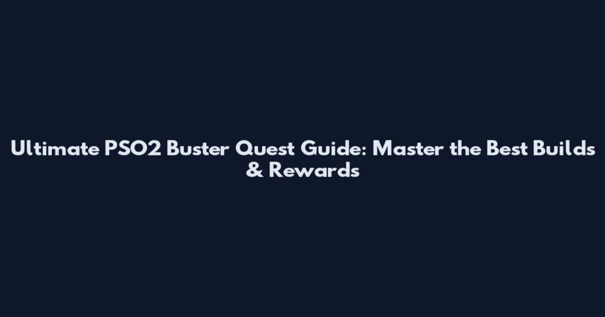 Ultimate PSO2 Buster Quest Guide: Master the Best Builds & Rewards