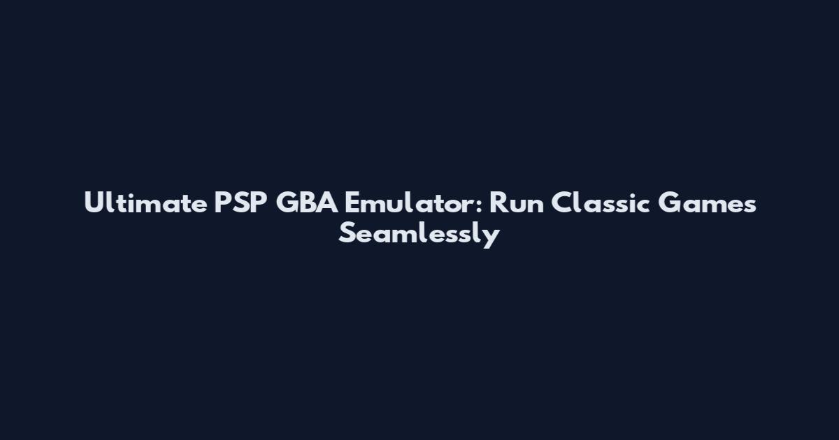 Ultimate PSP GBA Emulator: Run Classic Games Seamlessly