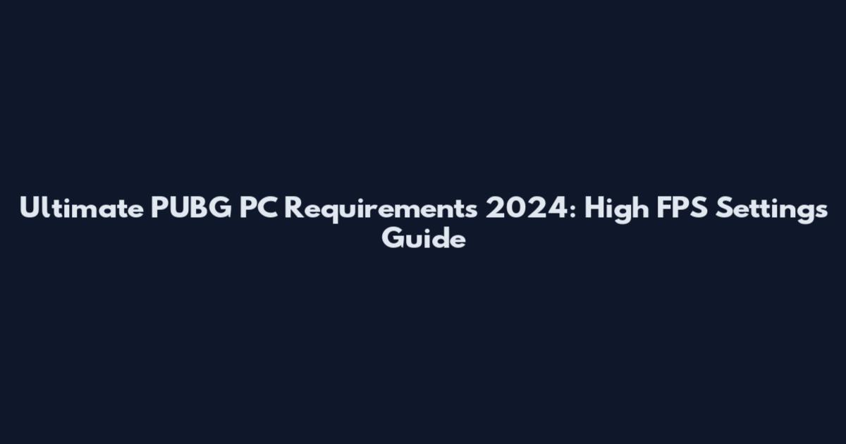 Ultimate PUBG PC Requirements 2024: High FPS Settings Guide