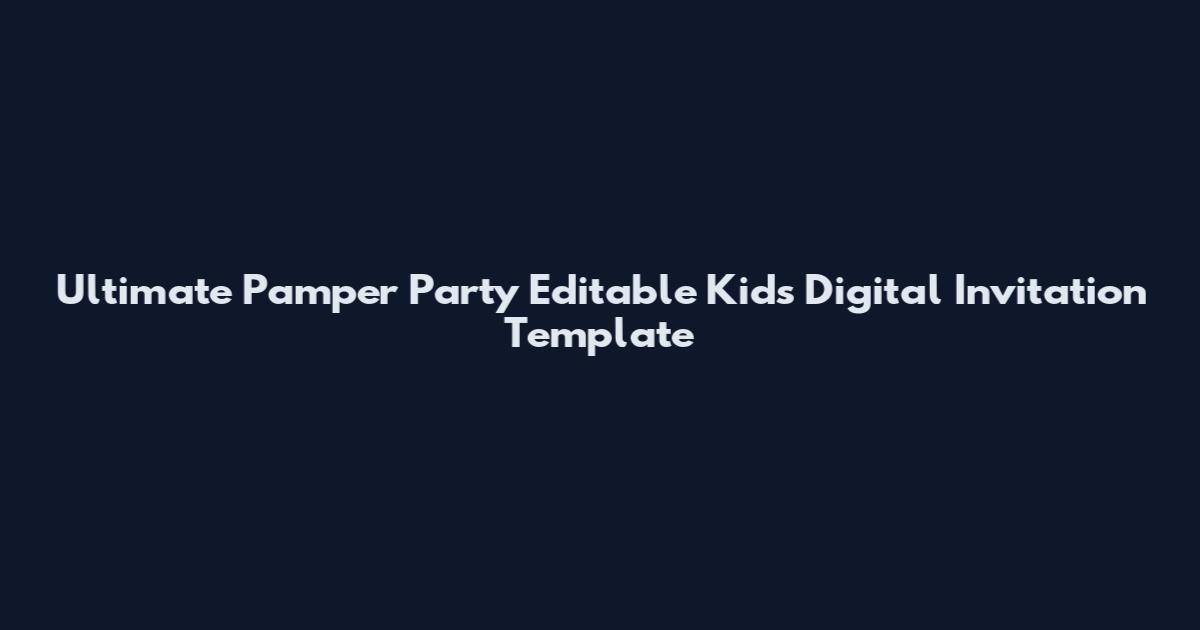 Ultimate Pamper Party Editable Kids Digital Invitation Template
