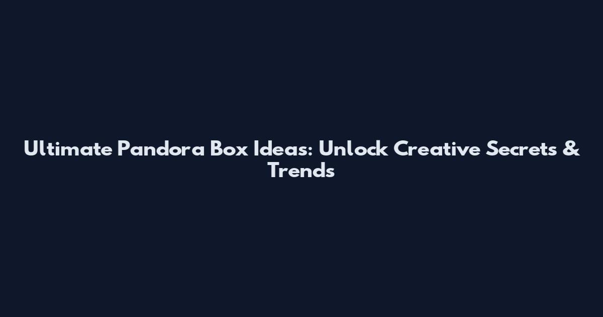 Ultimate Pandora Box Ideas: Unlock Creative Secrets & Trends