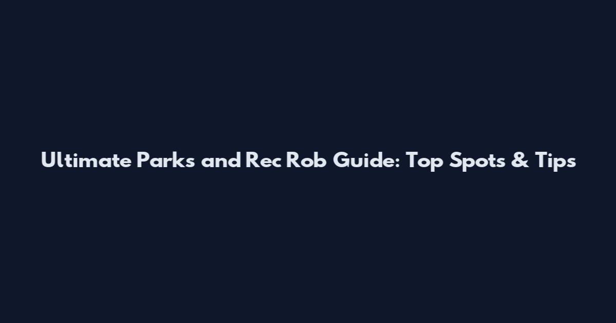 Ultimate Parks and Rec Rob Guide: Top Spots & Tips