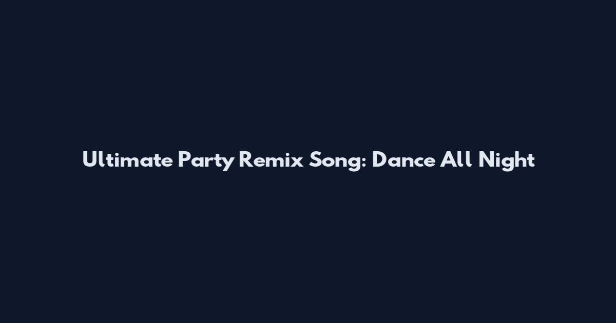 Ultimate Party Remix Song: Dance All Night