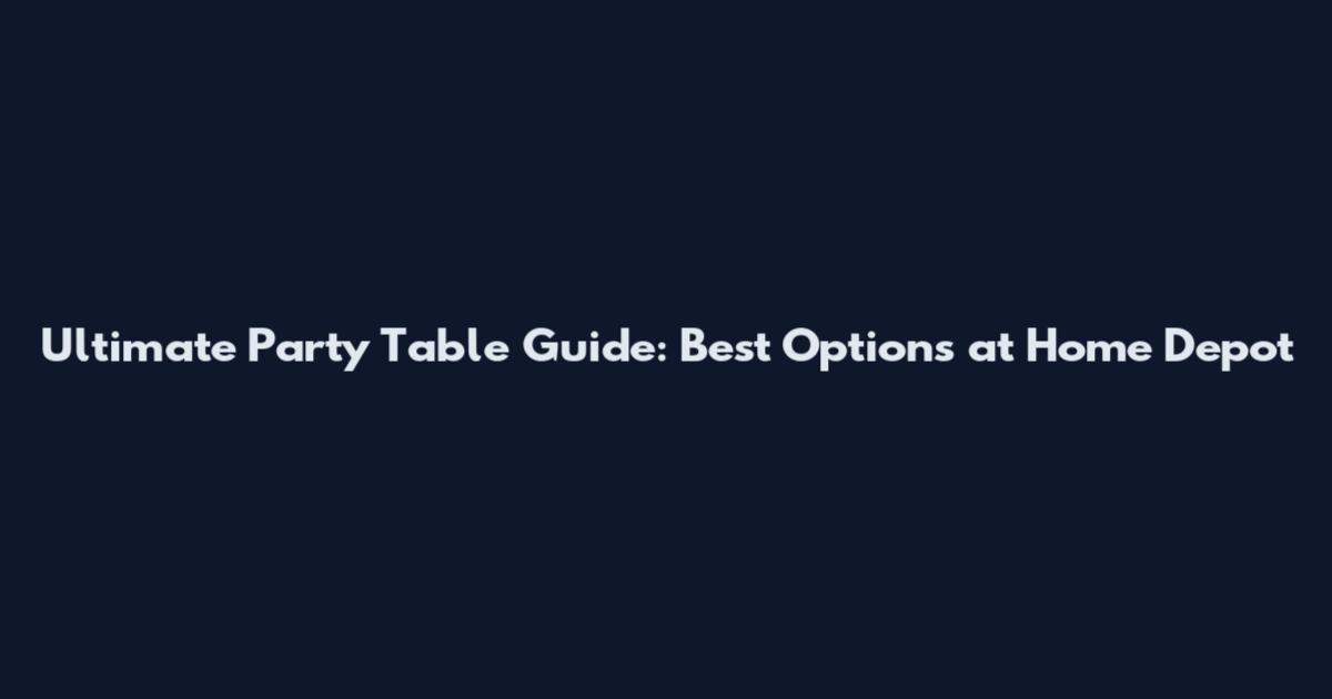 Ultimate Party Table Guide: Best Options at Home Depot