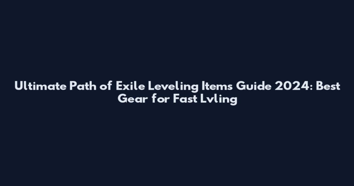 Ultimate Path of Exile Leveling Items Guide 2024: Best Gear for Fast Lvling