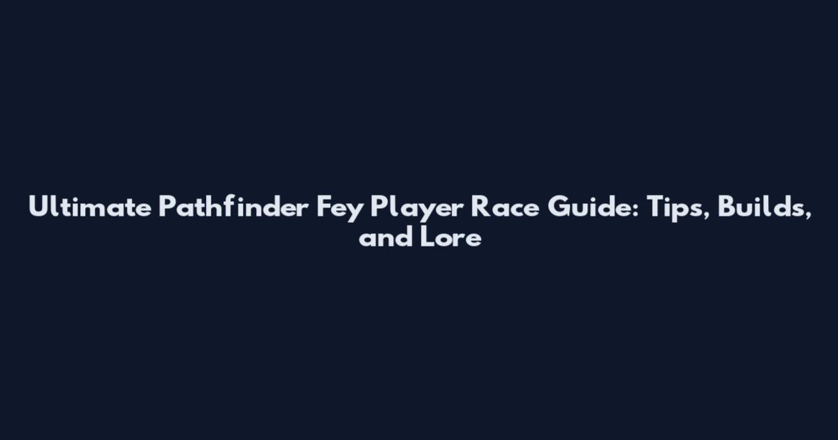 Ultimate Pathfinder Fey Player Race Guide: Tips, Builds, and Lore