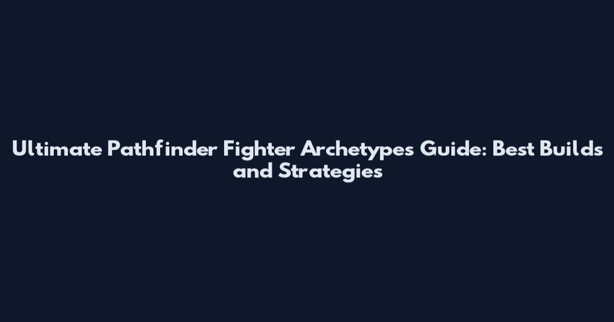 Ultimate Pathfinder Fighter Archetypes Guide: Best Builds and Strategies